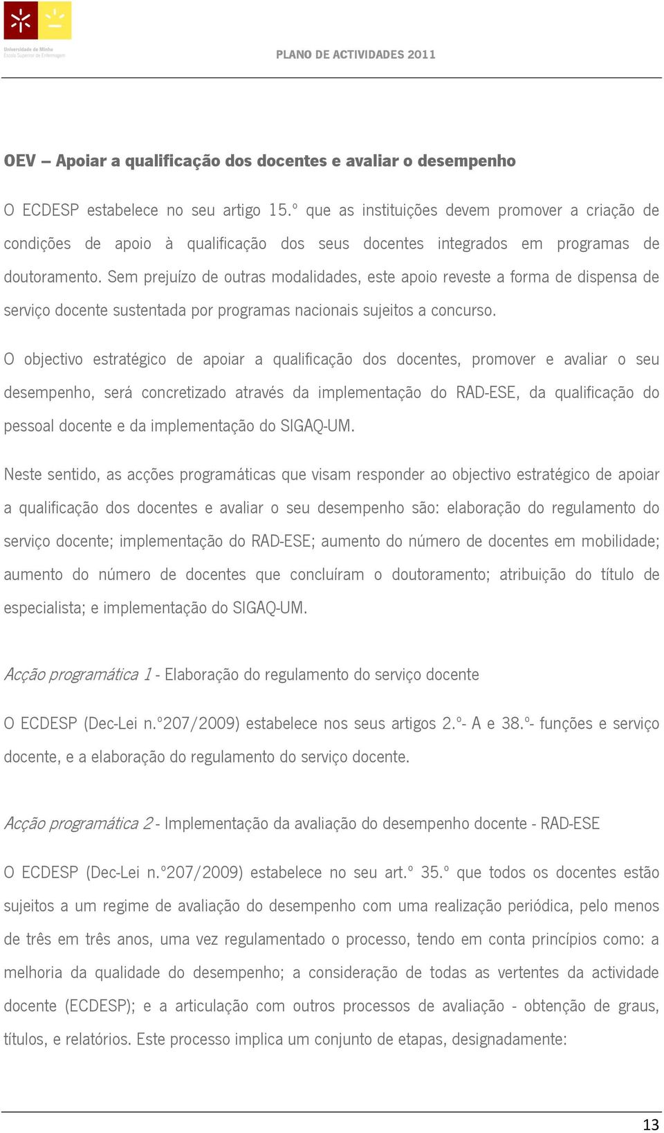 Sem prejuízo de outras modalidades, este apoio reveste a forma de dispensa de serviço docente sustentada por programas nacionais sujeitos a concurso.