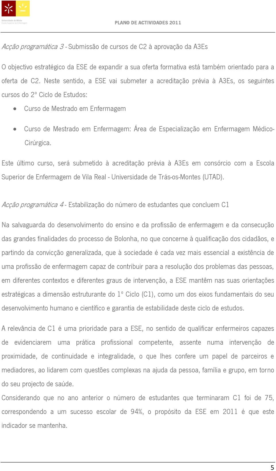 Enfermagem Médico- Cirúrgica. Este último curso, será submetido à acreditação prévia à A3Es em consórcio com a Escola Superior de Enfermagem de Vila Real - Universidade de Trás-os-Montes (UTAD).