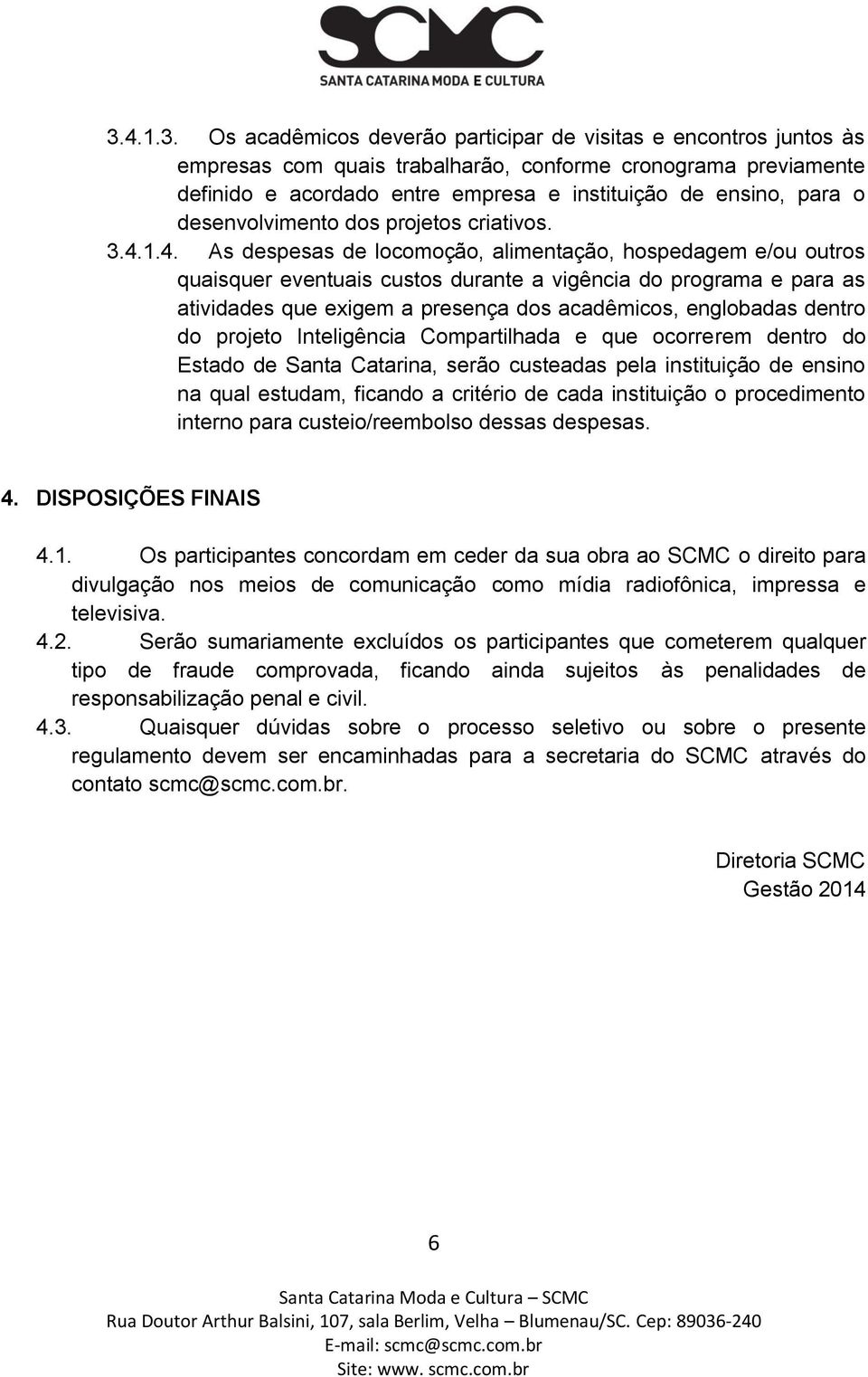 1.4. As despesas de locomoção, alimentação, hospedagem e/ou outros quaisquer eventuais custos durante a vigência do programa e para as atividades que exigem a presença dos acadêmicos, englobadas