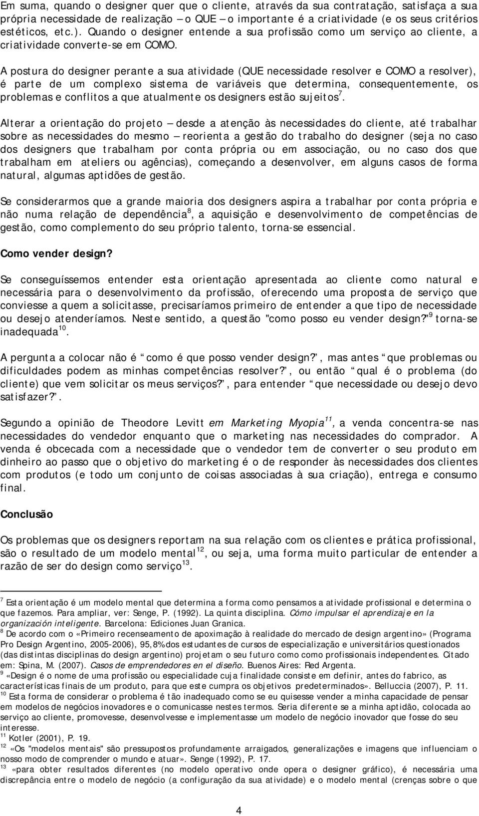 A postura do designer perante a sua atividade (QUE necessidade resolver e COMO a resolver), é parte de um complexo sistema de variáveis que determina, consequentemente, os problemas e conflitos a que