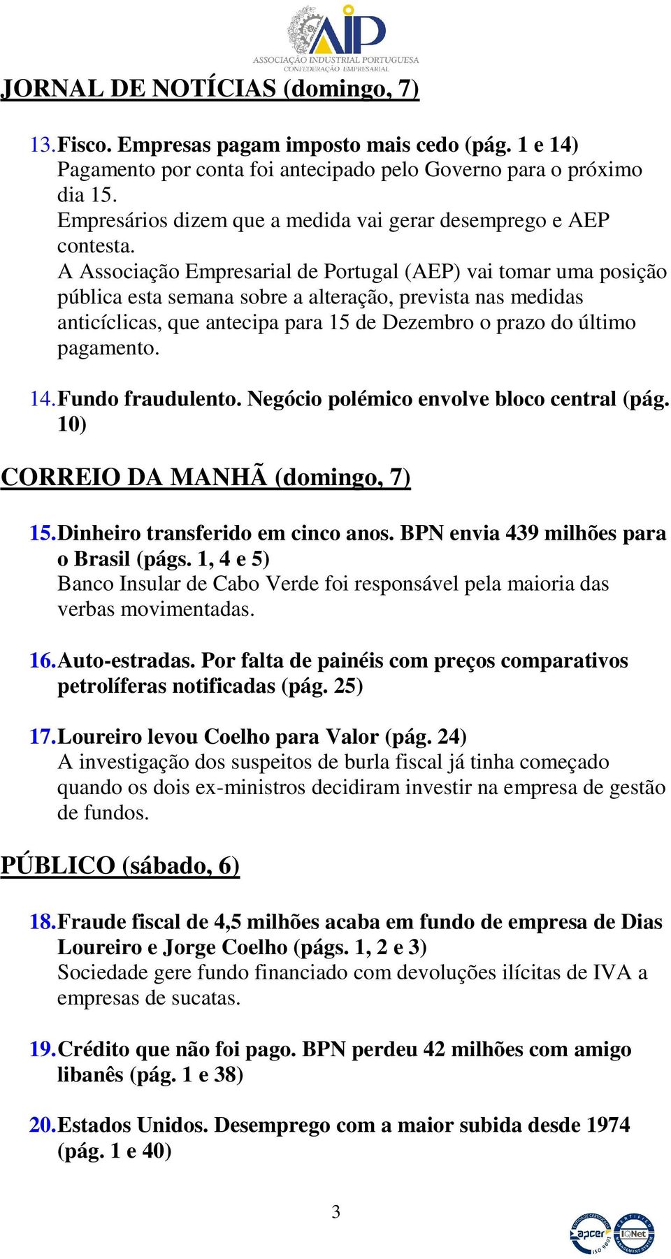 A Associação Empresarial de Portugal (AEP) vai tomar uma posição pública esta semana sobre a alteração, prevista nas medidas anticíclicas, que antecipa para 15 de Dezembro o prazo do último pagamento.