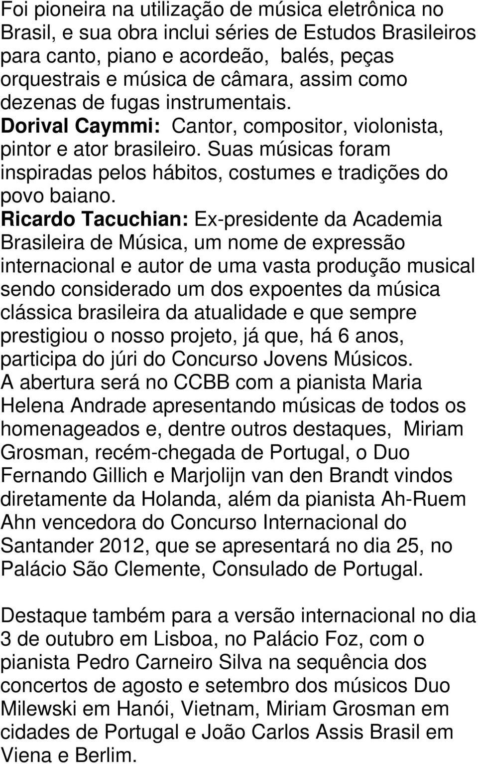 Ricardo Tacuchian: Ex-presidente da Academia Brasileira de Música, um nome de expressão internacional e autor de uma vasta produção musical sendo considerado um dos expoentes da música clássica