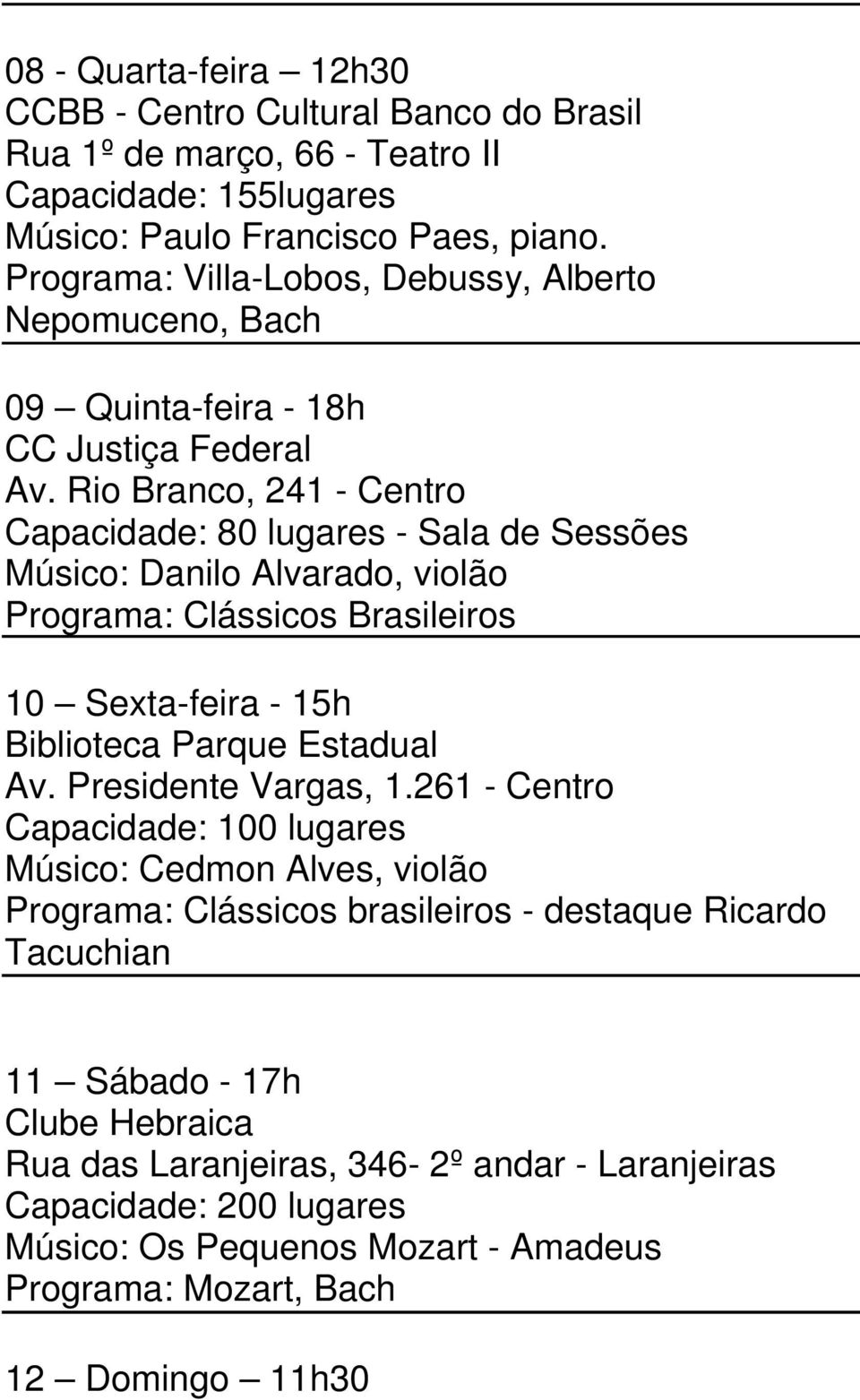 Rio Branco, 241 - Centro Capacidade: 80 lugares - Sala de Sessões Músico: Danilo Alvarado, violão Programa: Clássicos Brasileiros 10 Sexta-feira - 15h Biblioteca Parque Estadual Av.