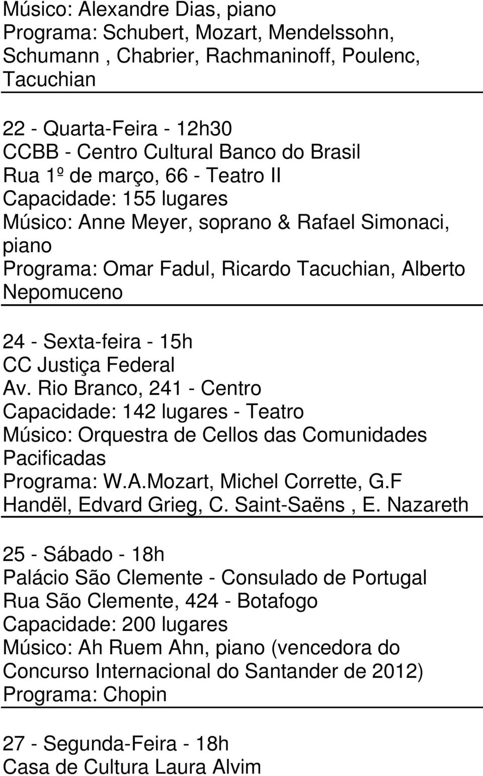 Federal Av. Rio Branco, 241 - Centro Capacidade: 142 lugares - Teatro Músico: Orquestra de Cellos das Comunidades Pacificadas Programa: W.A.Mozart, Michel Corrette, G.F Handël, Edvard Grieg, C.