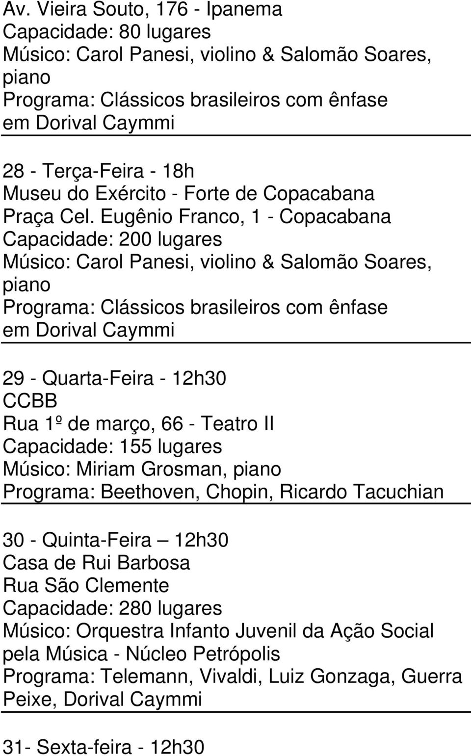 Eugênio Franco, 1 - Copacabana Capacidade: 200 lugares Músico: Carol Panesi, violino & Salomão Soares, piano Programa: Clássicos brasileiros com ênfase em Dorival Caymmi 29 - Quarta-Feira - 12h30