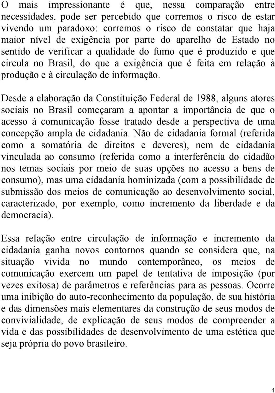 Desde a elaboração da Constituição Federal de 1988, alguns atores sociais no Brasil começaram a apontar a importância de que o acesso à comunicação fosse tratado desde a perspectiva de uma concepção