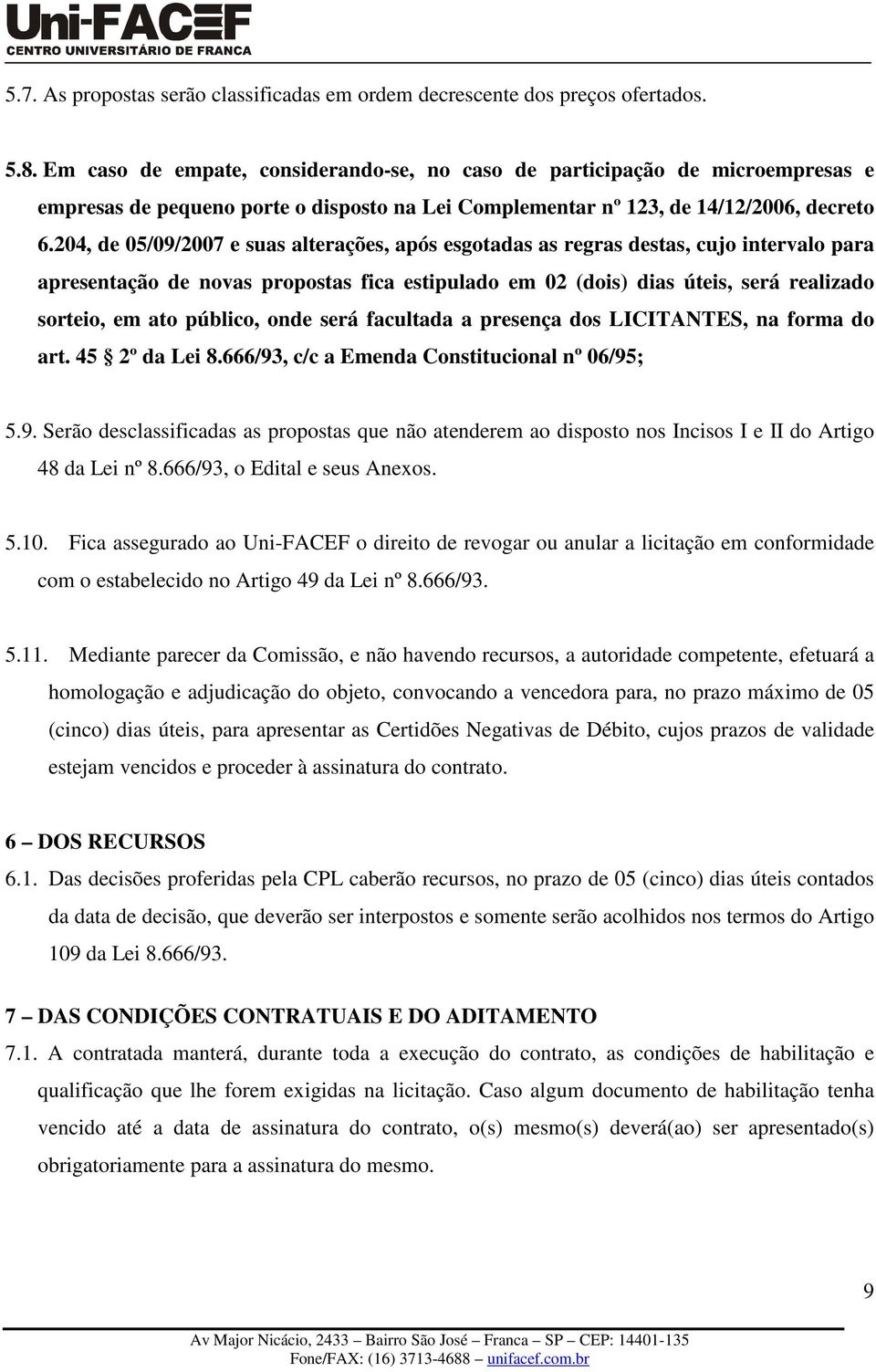 204, de 05/09/2007 e suas alterações, após esgotadas as regras destas, cujo intervalo para apresentação de novas propostas fica estipulado em 02 (dois) dias úteis, será realizado sorteio, em ato