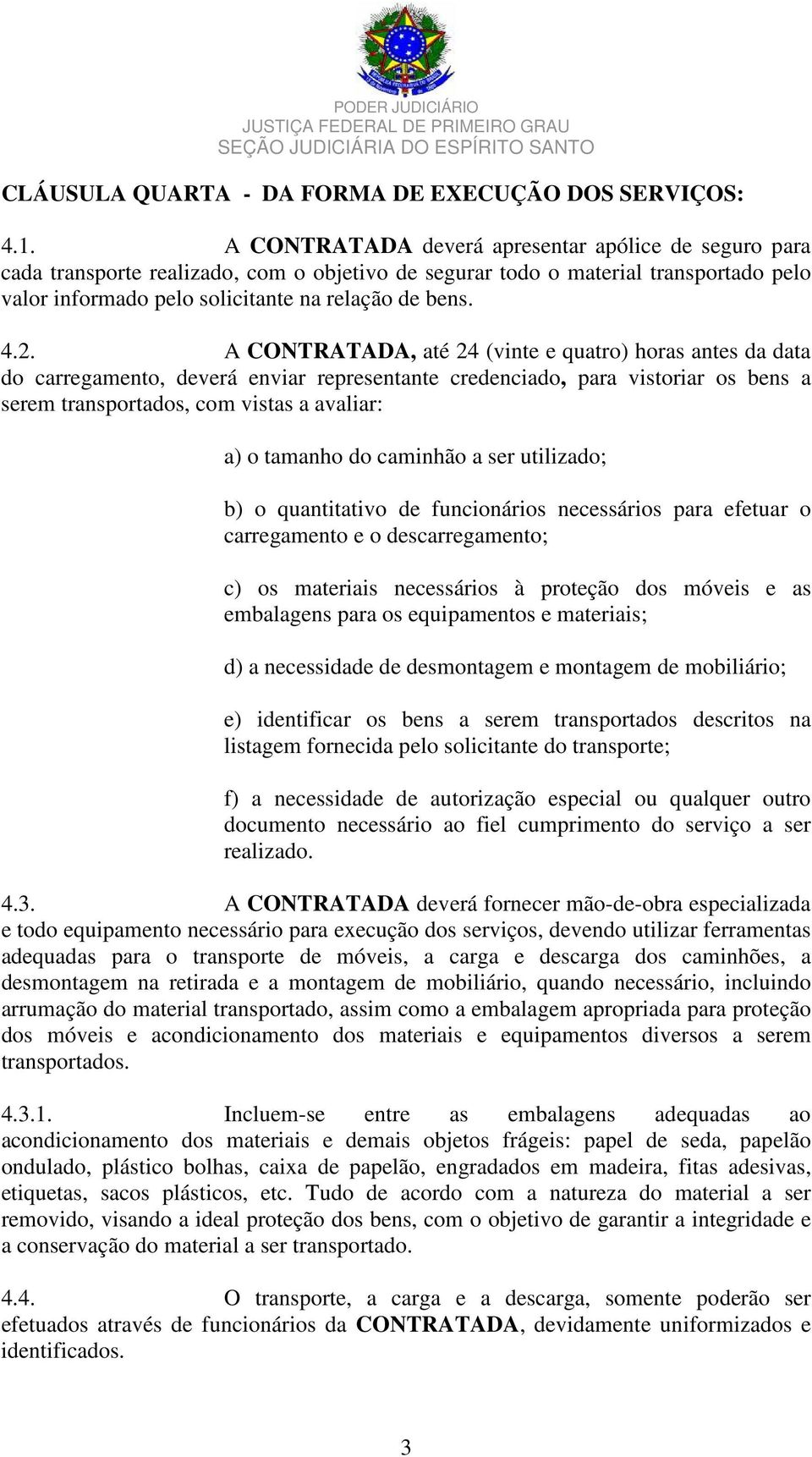 A CONTRATADA, até 24 (vinte e quatro) horas antes da data do carregamento, deverá enviar representante credenciado, para vistoriar os bens a serem transportados, com vistas a avaliar: a) o tamanho do