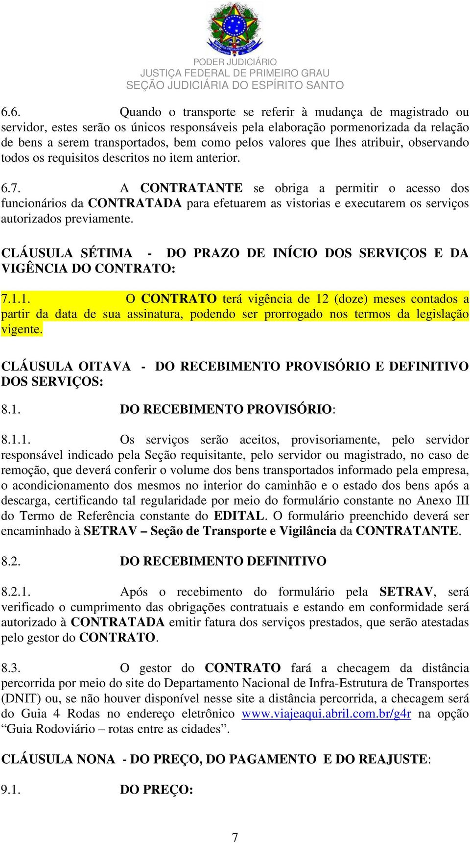 A CONTRATANTE se obriga a permitir o acesso dos funcionários da CONTRATADA para efetuarem as vistorias e executarem os serviços autorizados previamente.