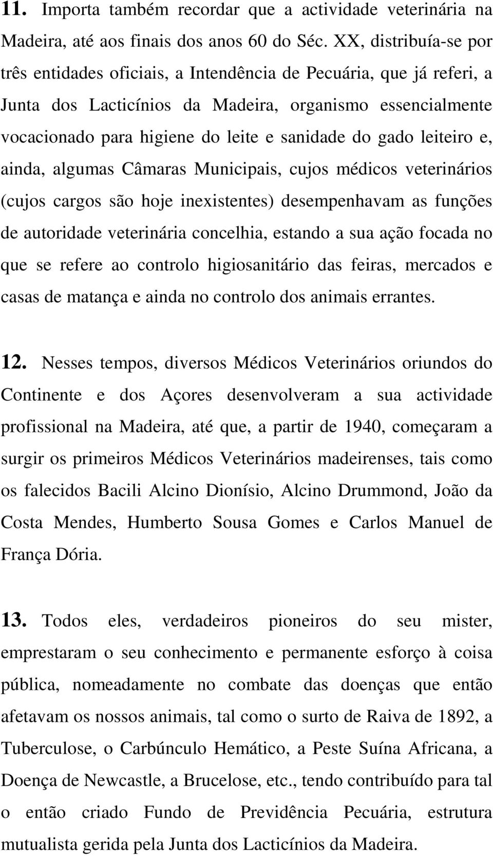 gado leiteiro e, ainda, algumas Câmaras Municipais, cujos médicos veterinários (cujos cargos são hoje inexistentes) desempenhavam as funções de autoridade veterinária concelhia, estando a sua ação