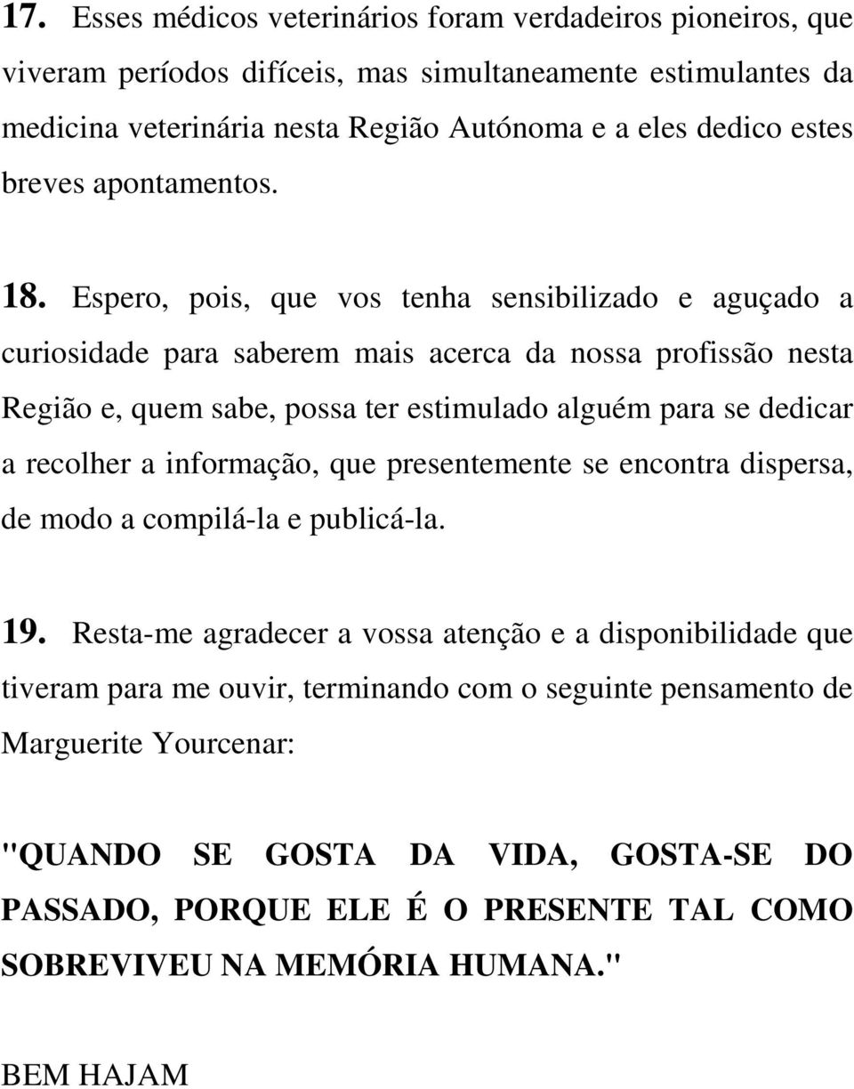 Espero, pois, que vos tenha sensibilizado e aguçado a curiosidade para saberem mais acerca da nossa profissão nesta Região e, quem sabe, possa ter estimulado alguém para se dedicar a recolher