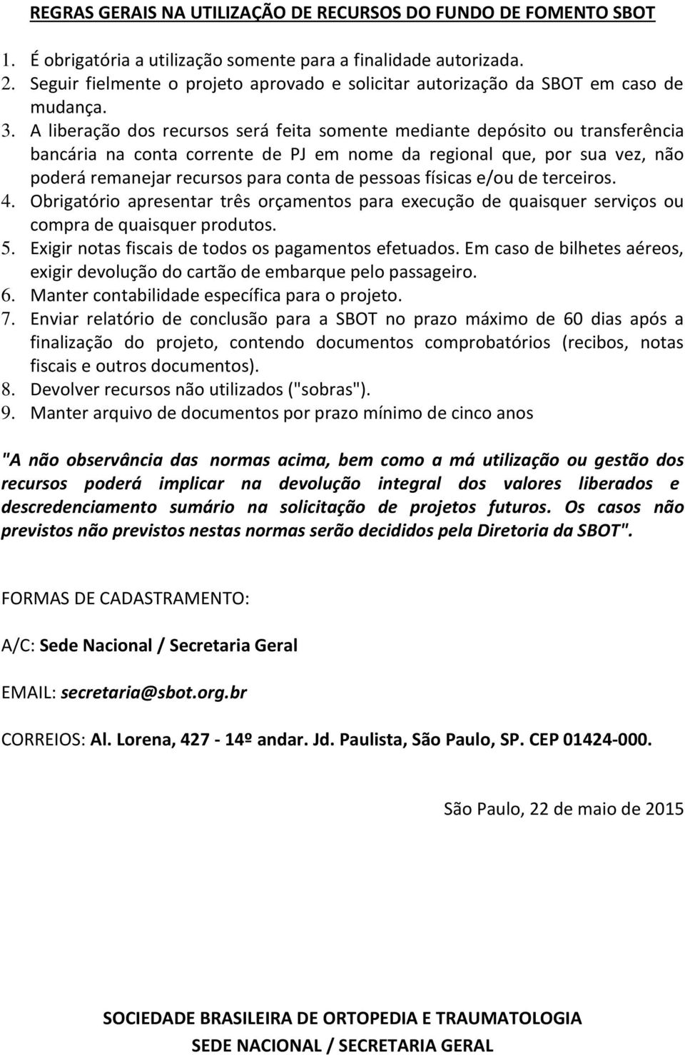 A liberação dos recursos será feita somente mediante depósito ou transferência bancária na conta corrente de PJ em nome da regional que, por sua vez, não poderá remanejar recursos para conta de