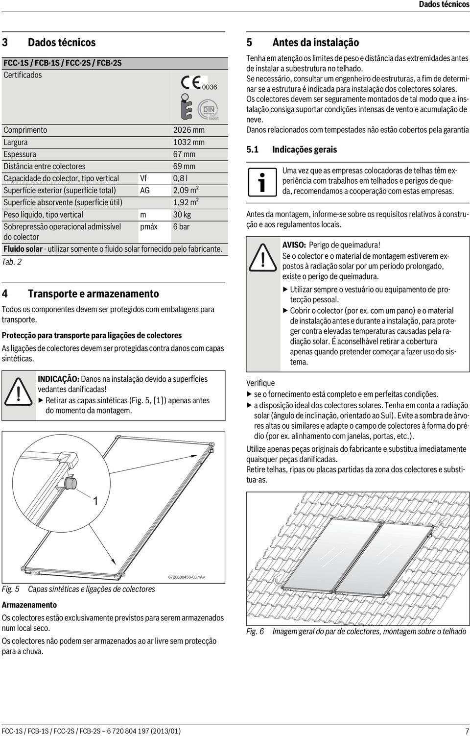 - utilizar somente o fluido solar fornecido pelo fabricante. Tab. Transporte e armazenamento 006 Todos os componentes devem ser protegidos com embalagens para transporte.