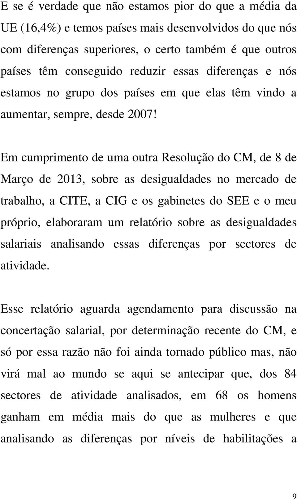 Em cumprimento de uma outra Resolução do CM, de 8 de Março de 2013, sobre as desigualdades no mercado de trabalho, a CITE, a CIG e os gabinetes do SEE e o meu próprio, elaboraram um relatório sobre