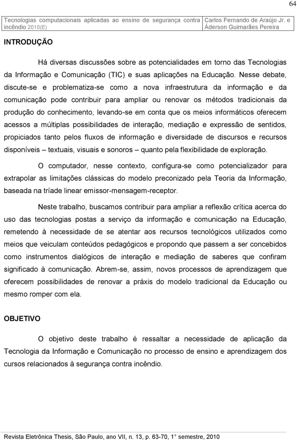 levando-se em conta que os meios informáticos oferecem acessos a múltiplas possibilidades de interação, mediação e expressão de sentidos, propiciados tanto pelos fluxos de informação e diversidade de