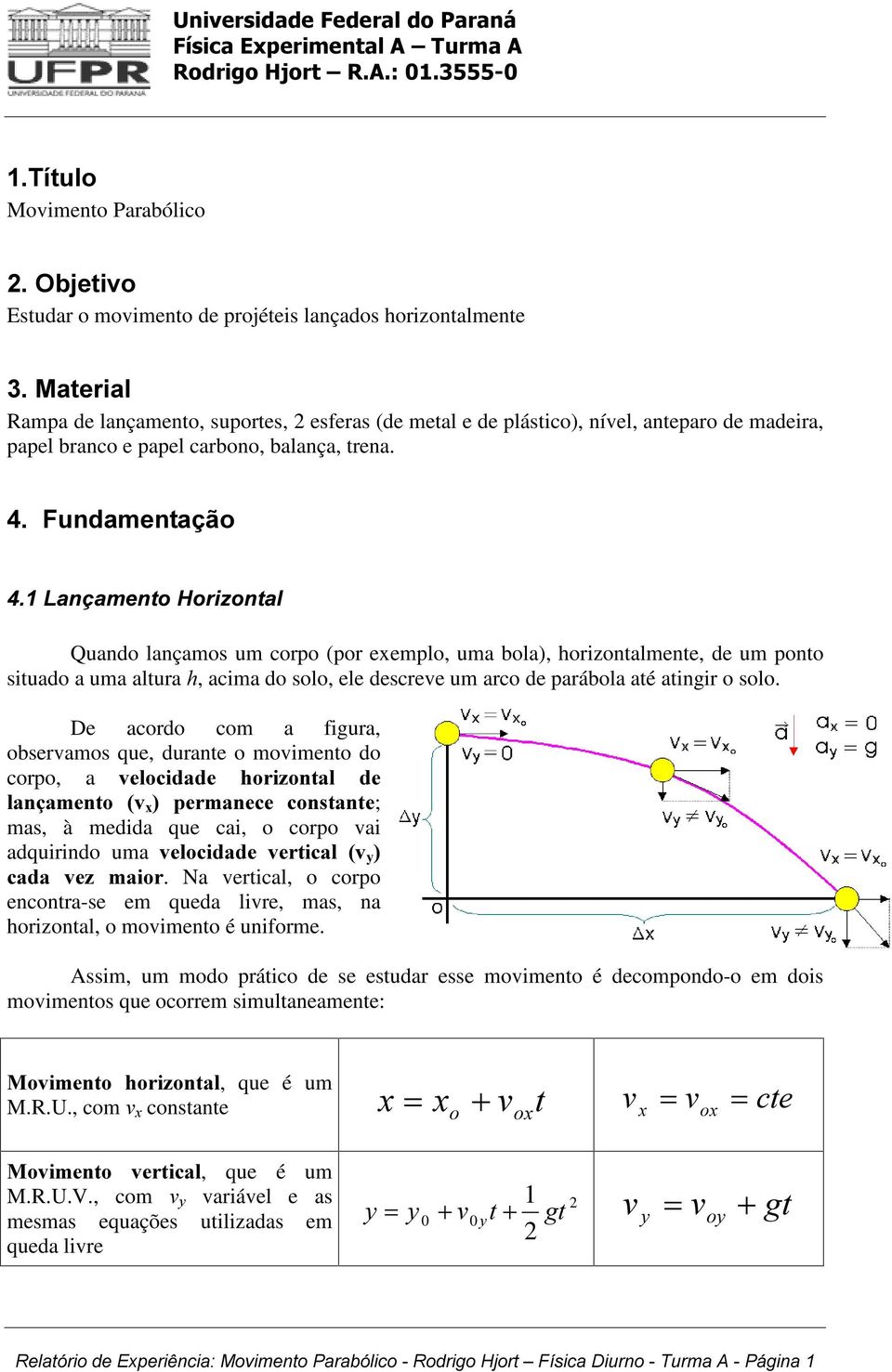 )XQGDPHQWDomR /DQoDPHQWR+RUL]RQWDO Quando lançamos um corpo (por exemplo, uma bola), horizontalmente, de um ponto situado a uma altura K, acima do solo, ele descreve um arco de parábola até atingir o