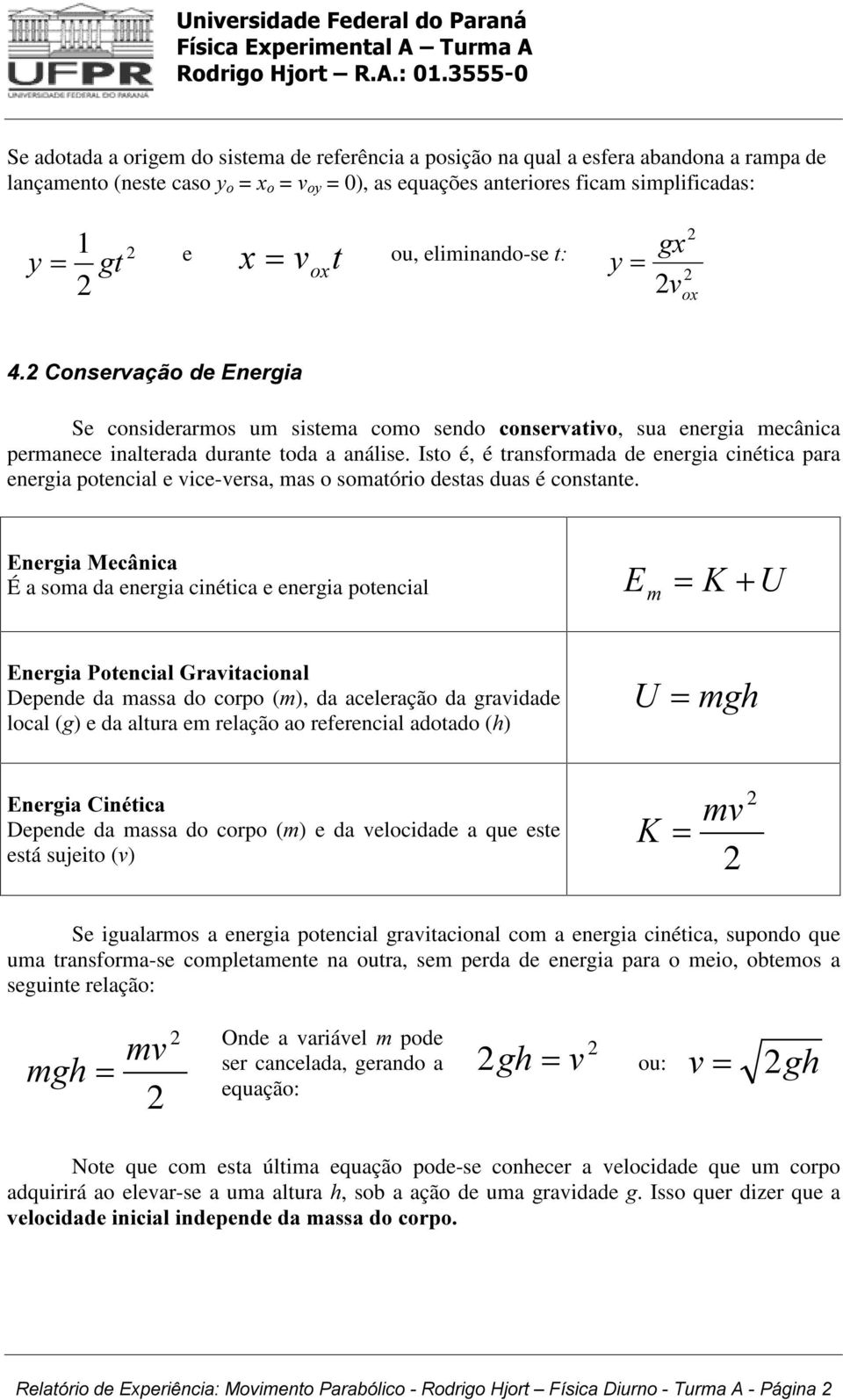 Isto é, é transformada de energia cinética para energia potencial e vice-versa, mas o somatório destas duas é constante. (QHUJLD0HFkQLFD É a soma da energia cinética e energia potencial ( P =.