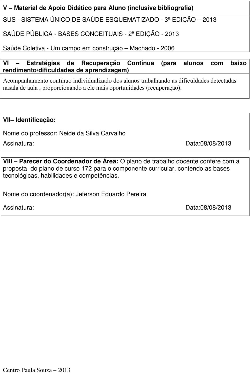 trabalhando as dificuldades detectadas nasala de aula, proporcionando a ele mais oportunidades (recuperação).