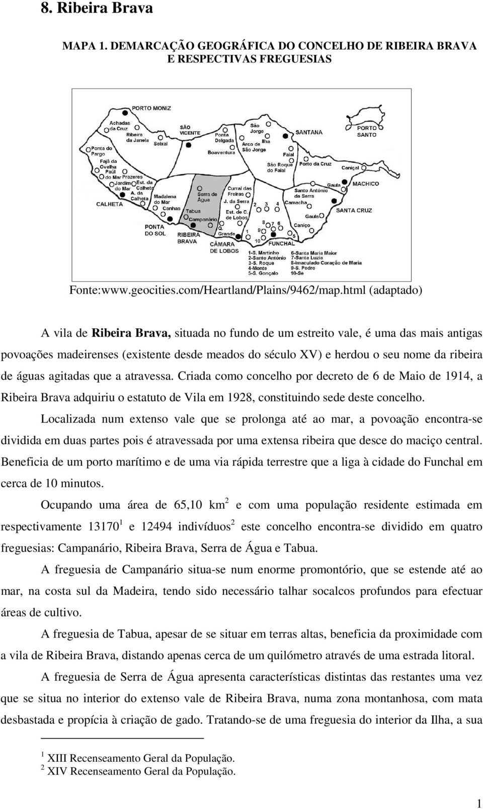 águas agitadas que a atravessa. Criada como concelho por decreto de 6 de Maio de 1914, a Ribeira Brava adquiriu o estatuto de Vila em 1928, constituindo sede deste concelho.