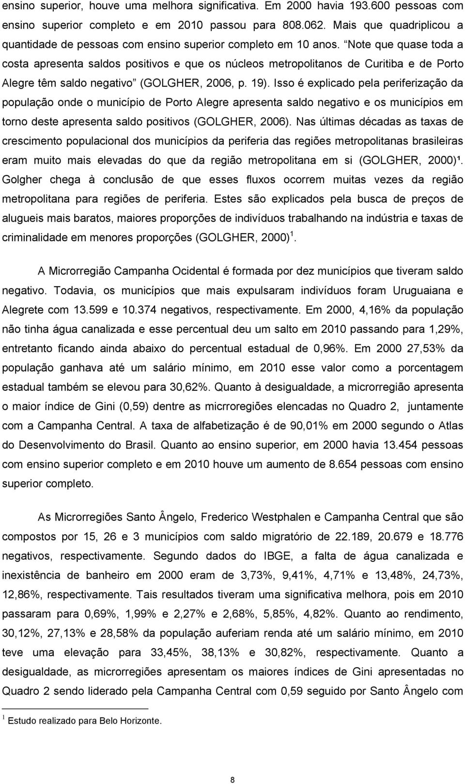 Note que quase toda a costa apresenta saldos positivos e que os núcleos metropolitanos de Curitiba e de Porto Alegre têm saldo negativo (GOLGHER, 2006, p. 19).