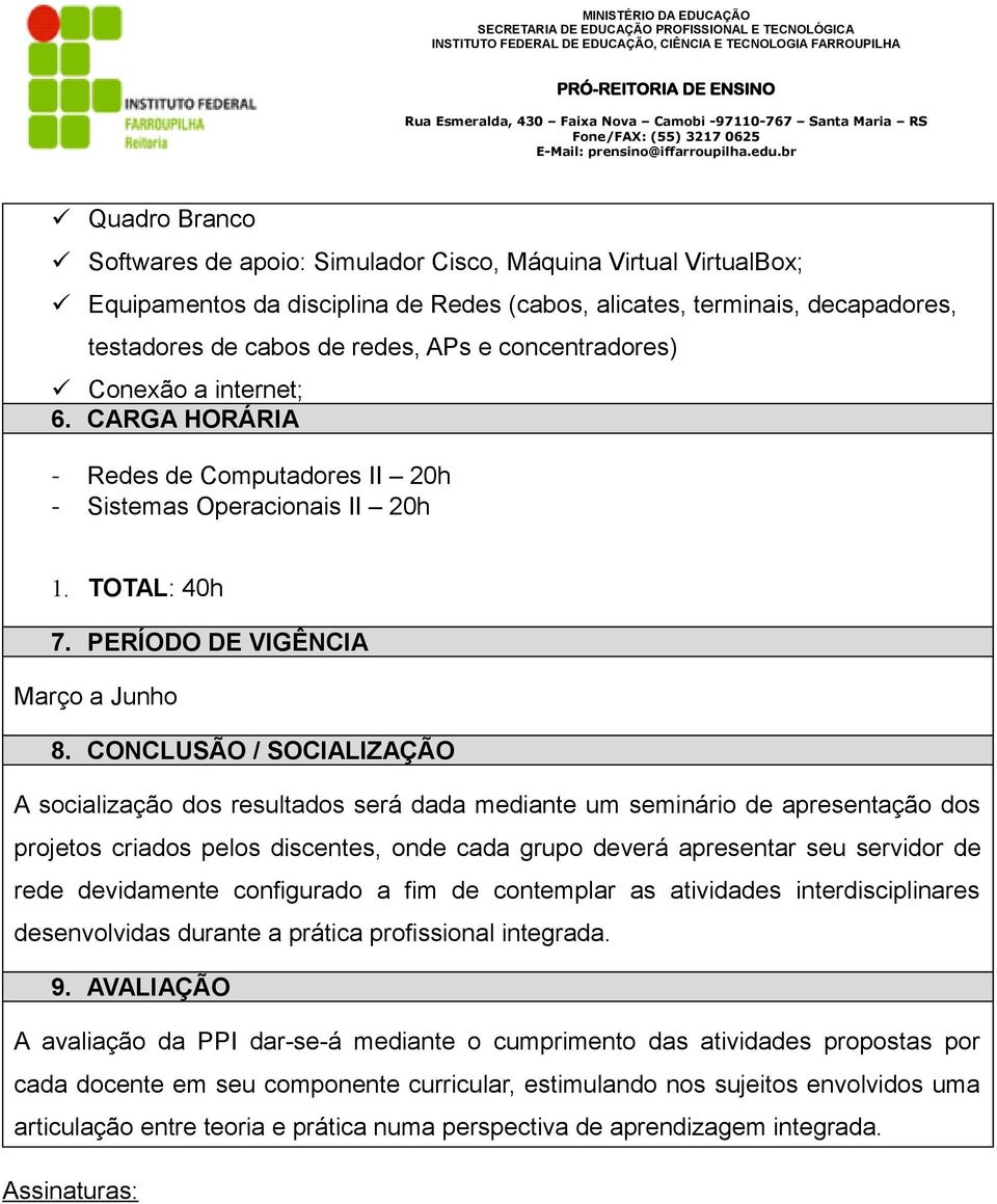 CONCLUSÃO / SOCIALIZAÇÃO A socialização dos resultados será dada mediante um seminário de apresentação dos projetos criados pelos discentes, onde cada grupo deverá apresentar seu servidor de rede