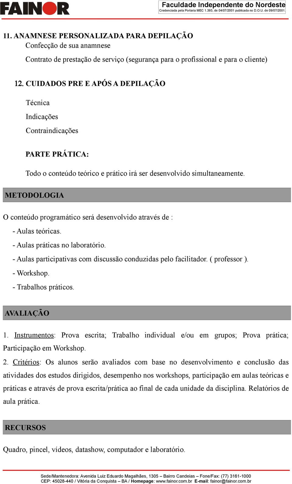 METODOLOGIA O conteúdo programático será desenvolvido através de : - Aulas teóricas. - Aulas práticas no laboratório. - Aulas participativas com discussão conduzidas pelo facilitador. ( professor ).