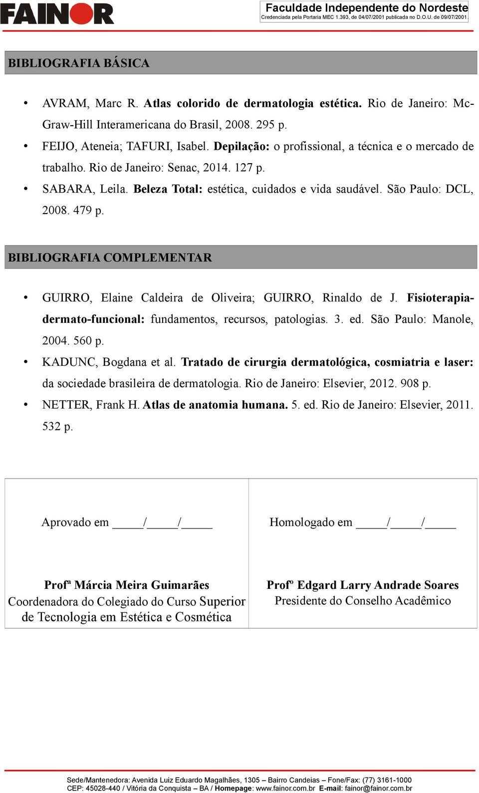 BIBLIOGRAFIA COMPLEMENTAR GUIRRO, Elaine Caldeira de Oliveira; GUIRRO, Rinaldo de J. Fisioterapiadermato-funcional: fundamentos, recursos, patologias. 3. ed. São Paulo: Manole, 2004. 560 p.