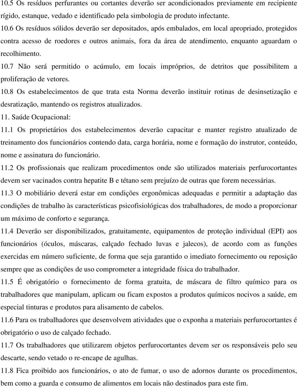 recolhimento. 10.7 Não será permitido o acúmulo, em locais impróprios, de detritos que possibilitem a proliferação de vetores. 10.8 Os estabelecimentos de que trata esta Norma deverão instituir rotinas de desinsetização e desratização, mantendo os registros atualizados.