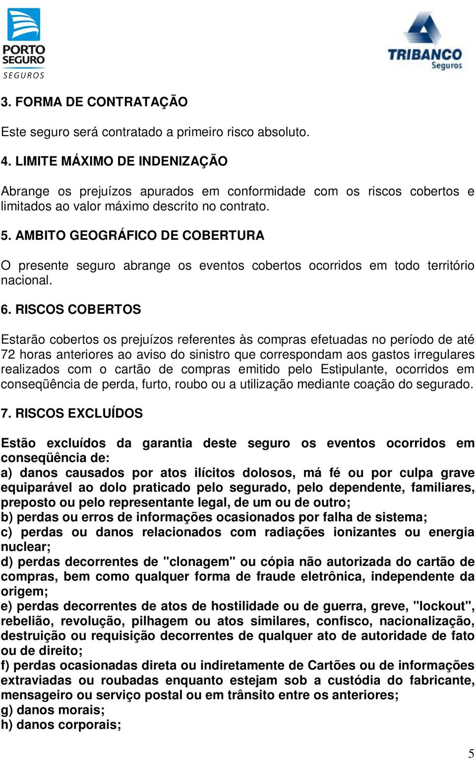 AMBITO GEOGRÁFICO DE COBERTURA O presente seguro abrange os eventos cobertos ocorridos em todo território nacional. 6.