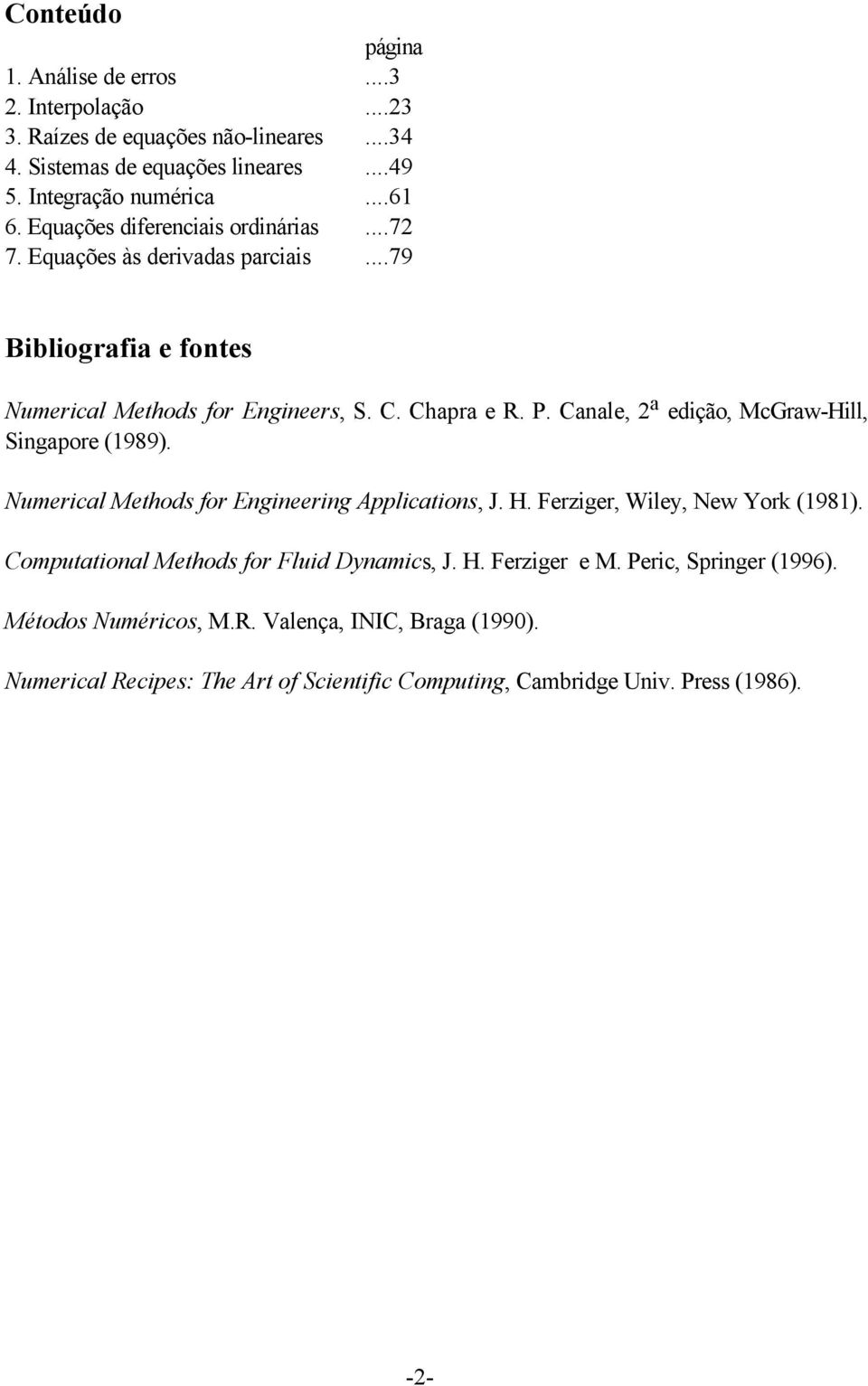 Canale, 2 a edição, McGraw-Hill, Singapore (1989). Numerical Methods for Engineering Applications, J. H. Ferziger, Wiley, New York (1981).