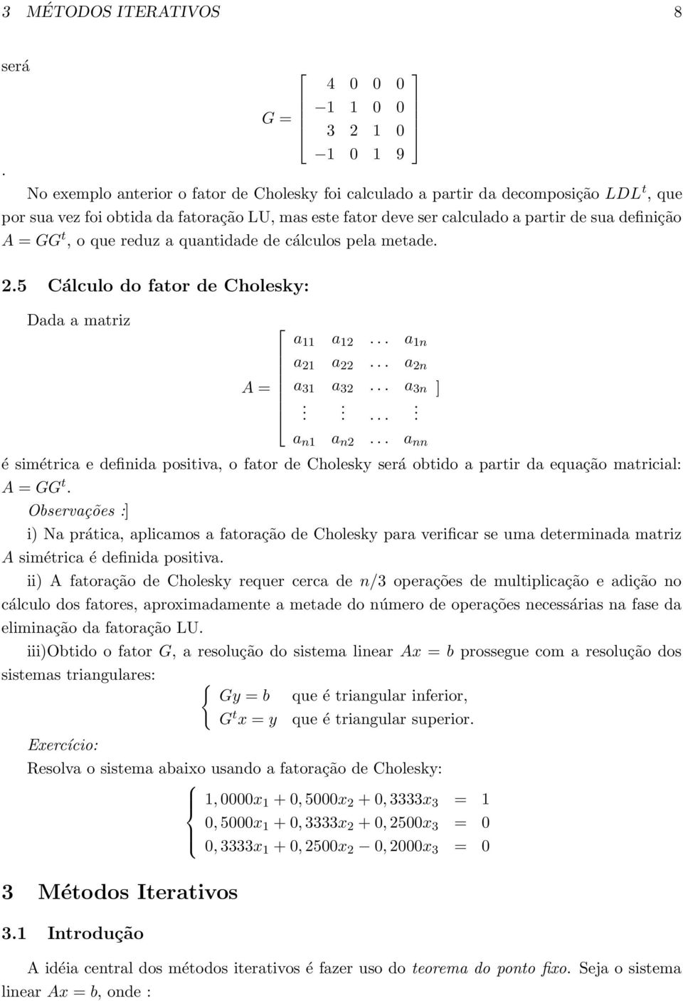 a partir de sua definição A = GG t, o que reduz a quantidade de cálculos pela metade. 2.5 Cálculo do fator de Cholesky: Dada a matriz a 11 a 12... a 1n a 21 a 22... a 2n A = a 31 a 32... a 3n ].
