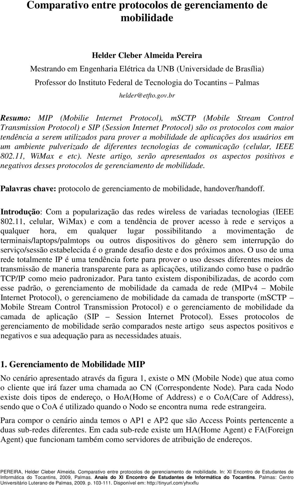 br Resumo: MIP (Mobilie Internet Protocol), msctp (Mobile Stream Control Transmission Protocol) e SIP (Session Internet Protocol) são os protocolos com maior tendência a serem utilizados para prover