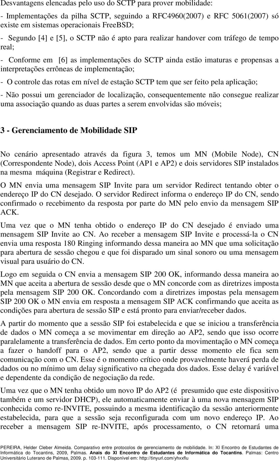 controle das rotas em nível de estação SCTP tem que ser feito pela aplicação; - Não possui um gerenciador de localização, consequentemente não consegue realizar uma associação quando as duas partes a