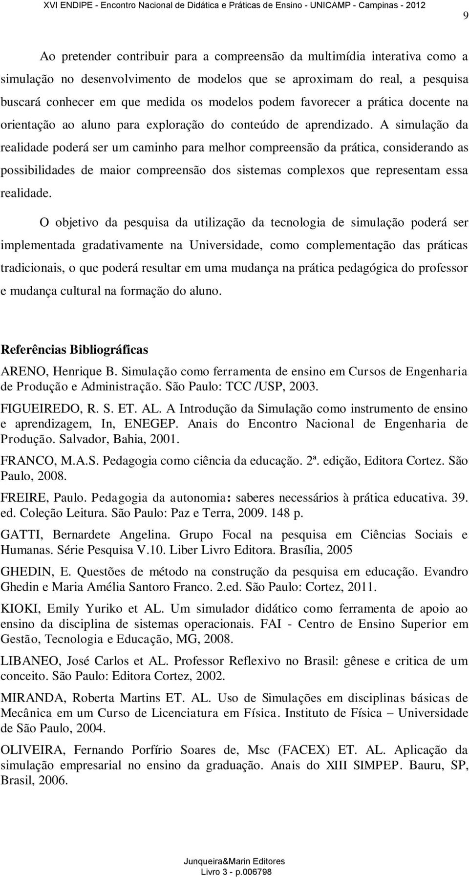 A simulação da realidade poderá ser um caminho para melhor compreensão da prática, considerando as possibilidades de maior compreensão dos sistemas complexos que representam essa realidade.