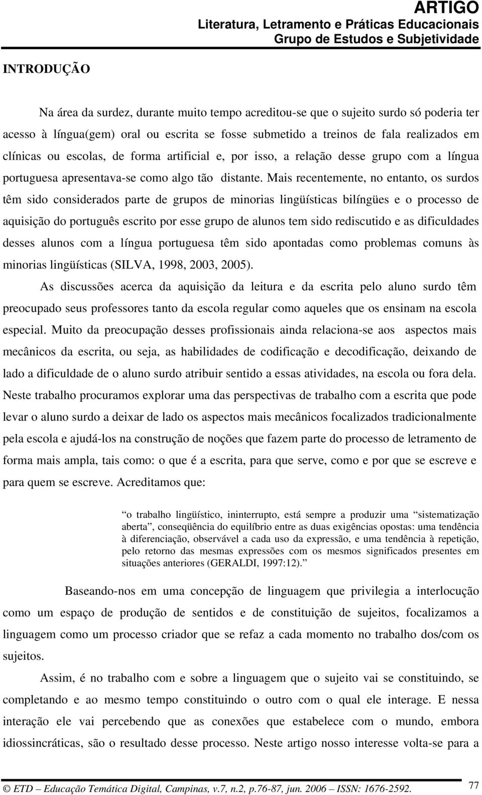 Mais recentemente, no entanto, os surdos têm sido considerados parte de grupos de minorias lingüísticas bilíngües e o processo de aquisição do português escrito por esse grupo de alunos tem sido