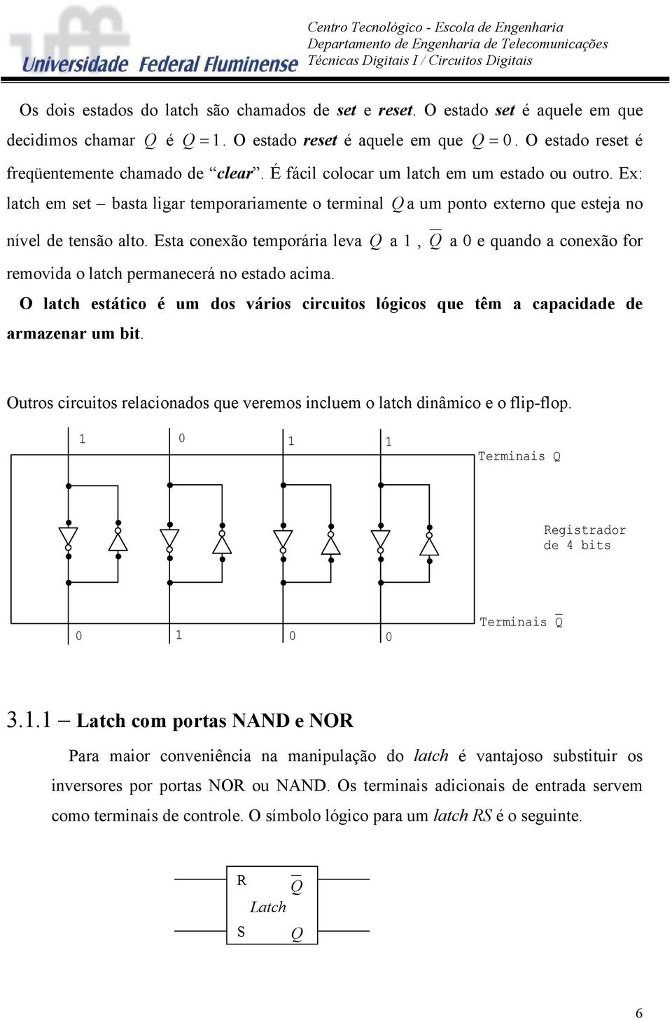 Esta conexão temporária leva Q a 1, Q a 0 e quando a conexão for removida o latch permanecerá no estado acima.