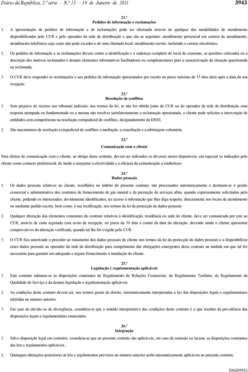 são as seguintes: atendimento presencial em centros de atendimento; atendimento telefónico cujo custo não pode exceder o de uma chamada local; atendimento escrito, incluindo o correio electrónico. 2.