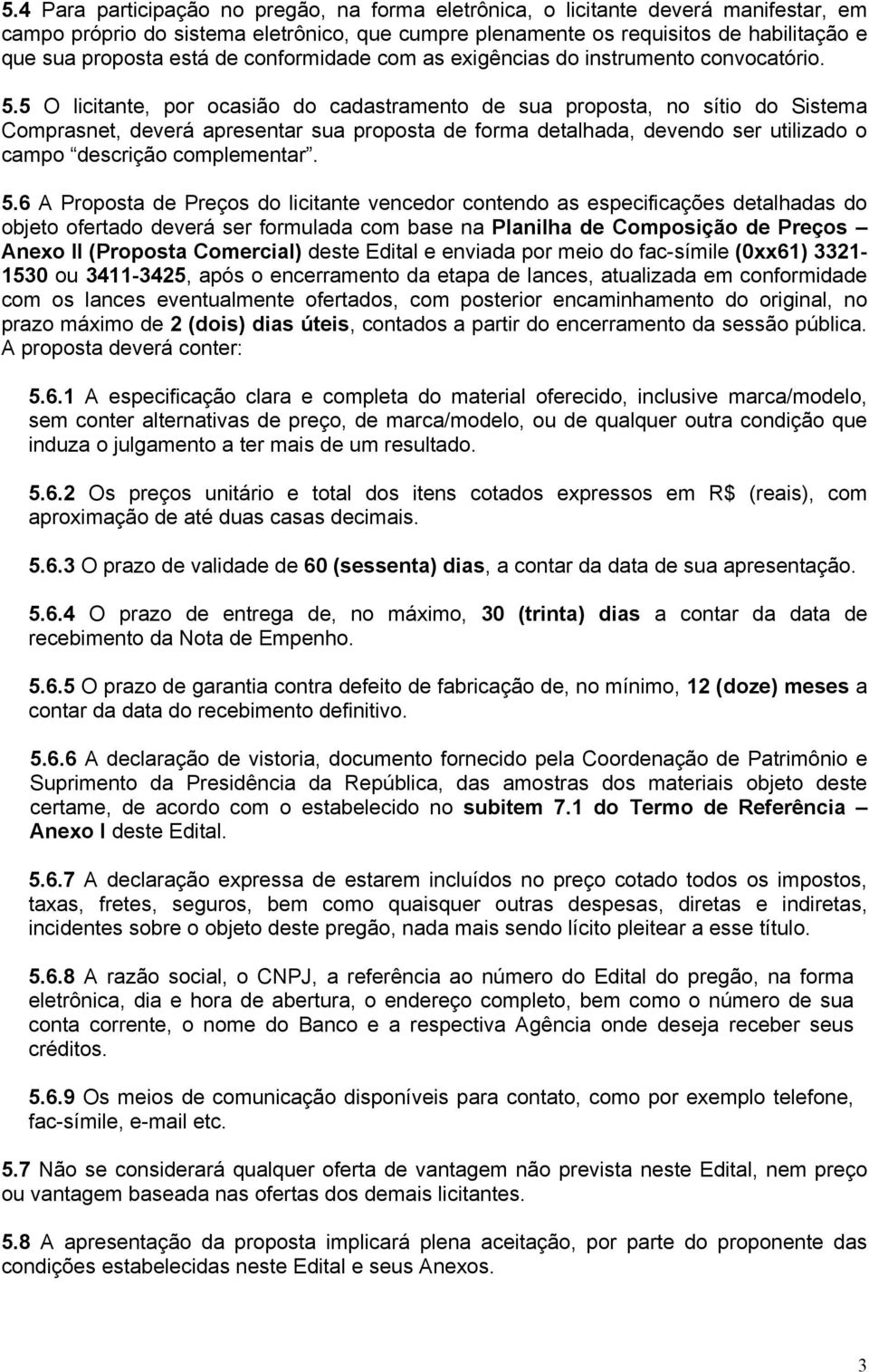 5 O licitante, por ocasião do cadastramento de sua proposta, no sítio do Sistema Comprasnet, deverá apresentar sua proposta de forma detalhada, devendo ser utilizado o campo descrição complementar. 5.