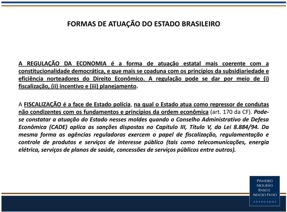 A FISCALIZAÇÃO é a face de Estado polícia, na qual o Estado atua como repressor de condutas não condizentes com os fundamentos e princípios da ordem econômica (art. 170 da CF).