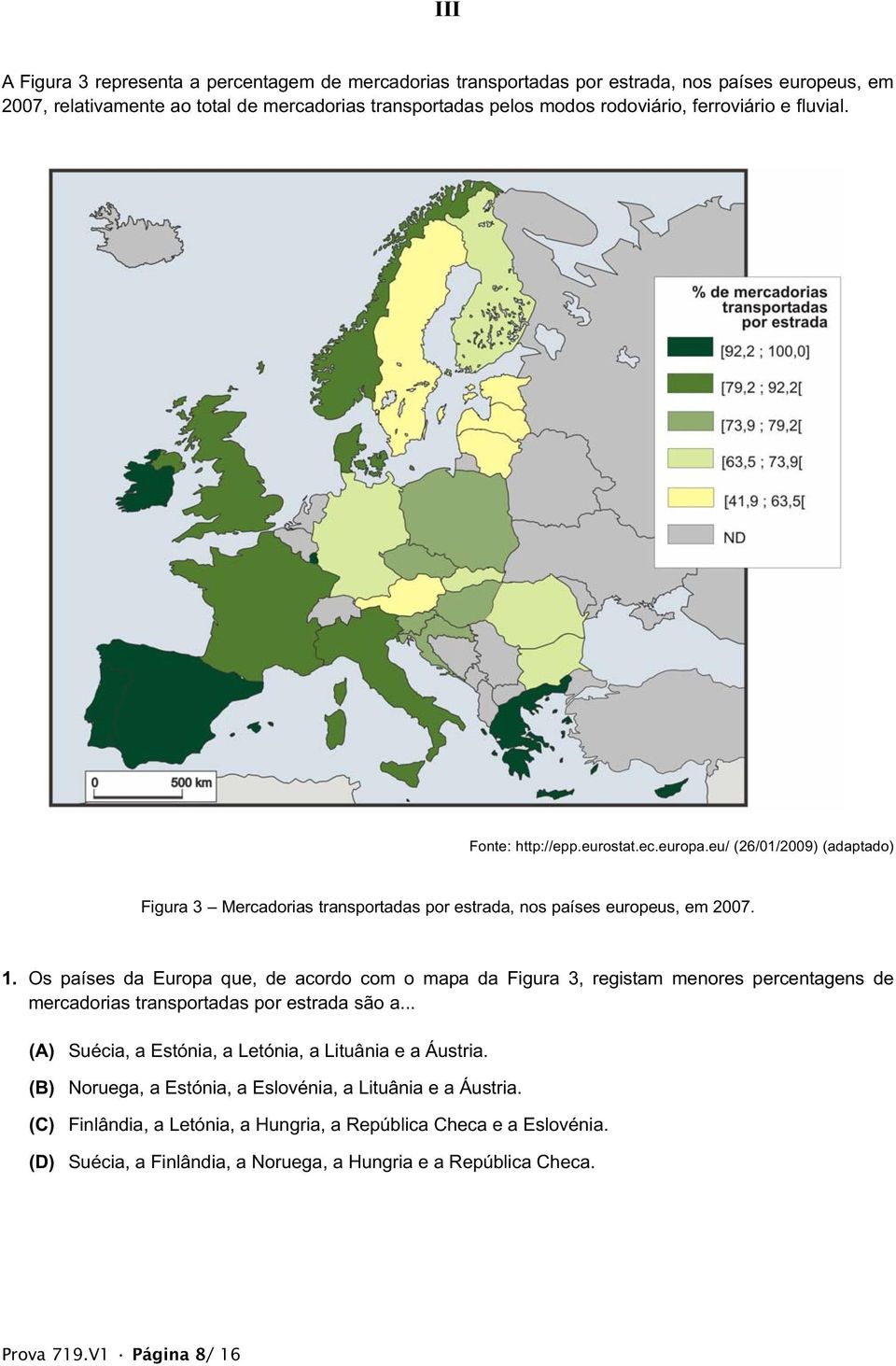 Os países da Europa que, de acordo com o mapa da Figura 3, registam menores percentagens de mercadorias transportadas por estrada são a... (A) Suécia, a Estónia, a Letónia, a Lituânia e a Áustria.