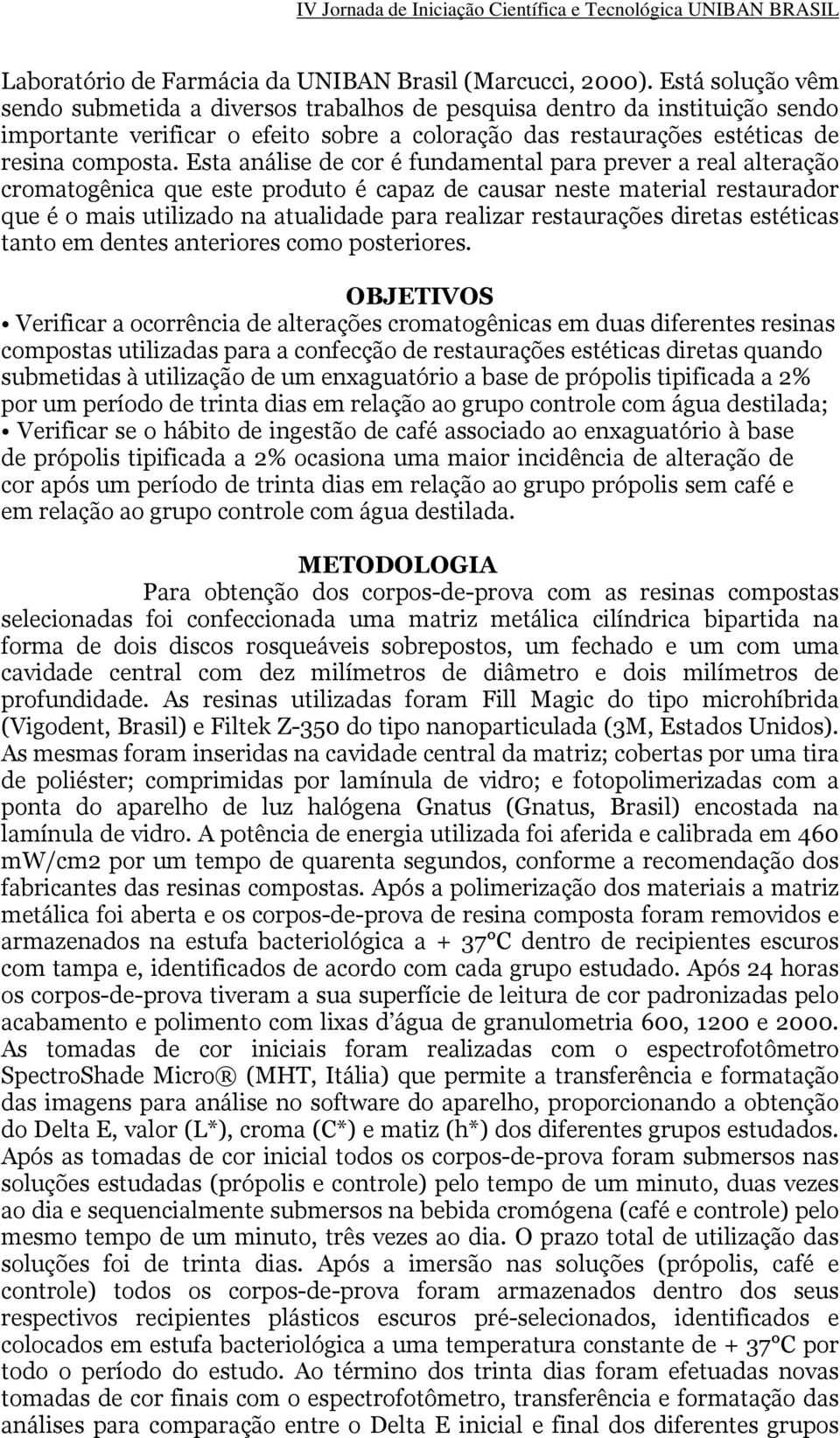 Esta análise de cor é fundamental para prever a real alteração cromatogênica que este produto é capaz de causar neste material restaurador que é o mais utilizado na atualidade para realizar