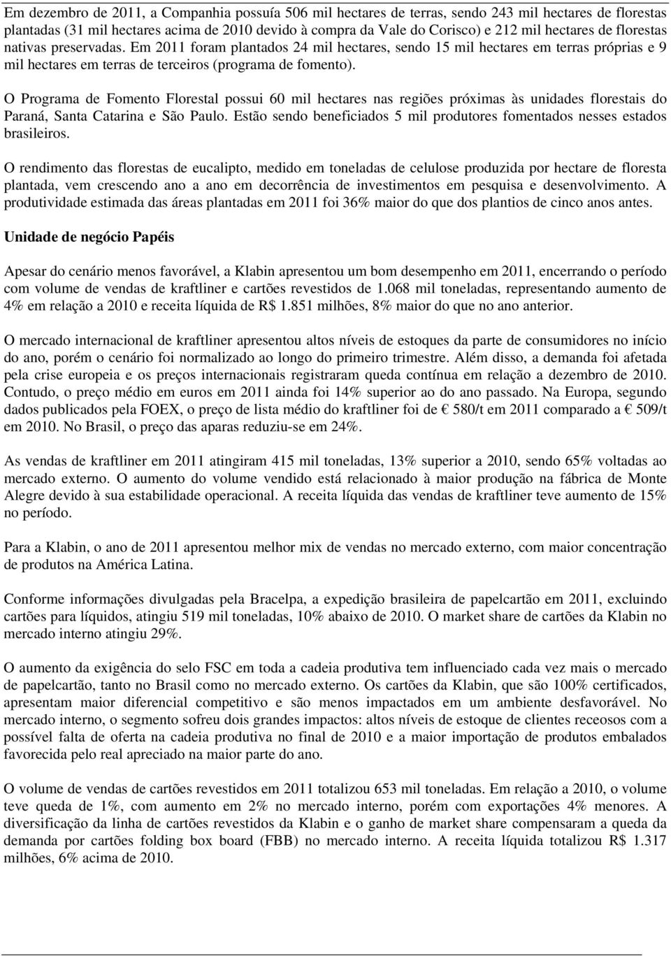 O Programa de Fomento Florestal possui 60 mil hectares nas regiões próximas às unidades florestais do Paraná, Santa Catarina e São Paulo.