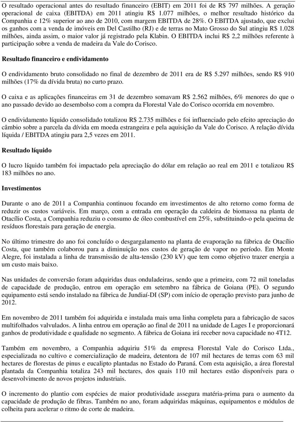 O EBITDA ajustado, que exclui os ganhos com a venda de imóveis em Del Castilho (RJ) e de terras no Mato Grosso do Sul atingiu R$ 1.028 milhões, ainda assim, o maior valor já registrado pela Klabin.