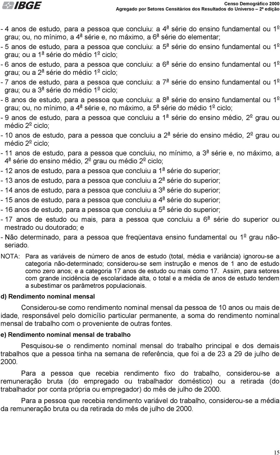 ciclo; - 7 anos de, para a pessoa que concluiu: a 7 a série do ensino fundamental ou 1 o grau; ou a 3 a série do médio 1 o ciclo; - 8 anos de, para a pessoa que concluiu: a 8 a série do ensino