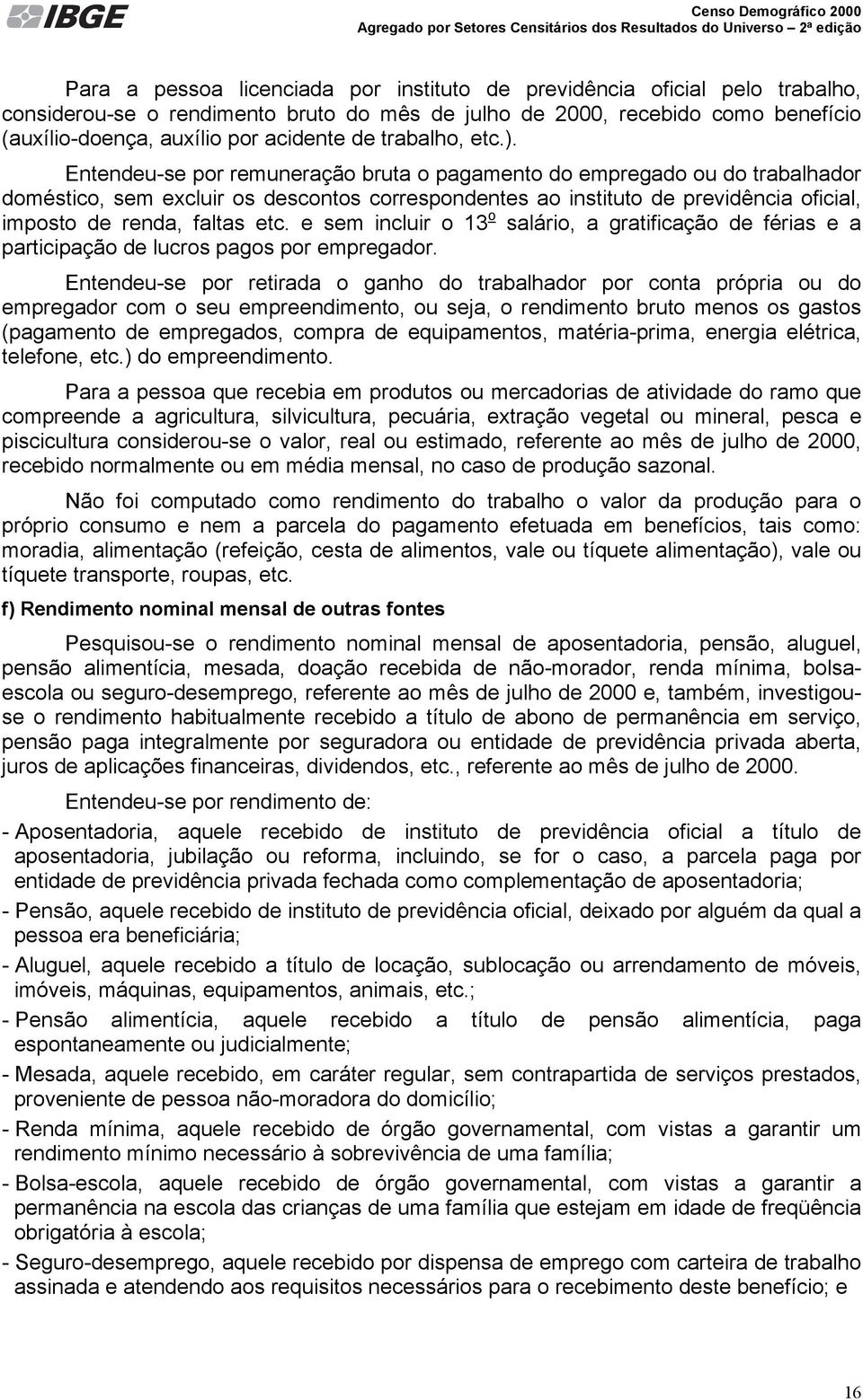 Entendeu-se por remuneração bruta o pagamento do empregado ou do trabalhador doméstico, sem excluir os descontos correspondentes ao instituto de previdência oficial, imposto de renda, faltas etc.