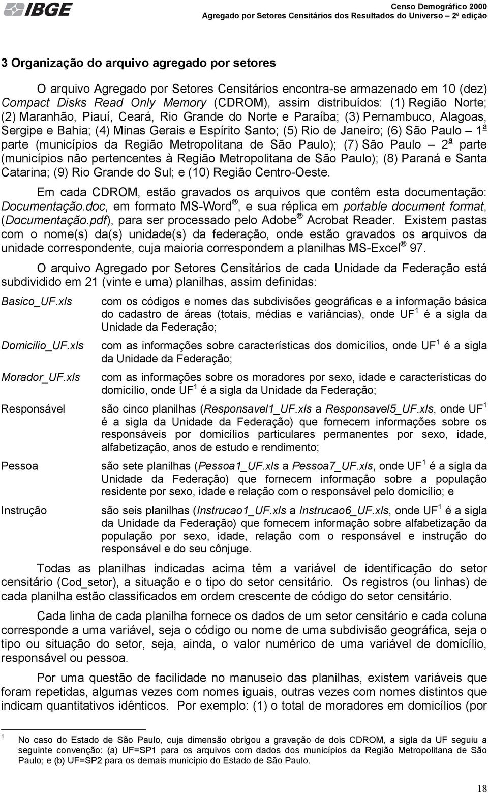 da Região Metropolitana de São Paulo); (7) São Paulo 2 a parte (municípios não pertencentes à Região Metropolitana de São Paulo); (8) Paraná e Santa Catarina; (9) Rio Grande do Sul; e (10) Região