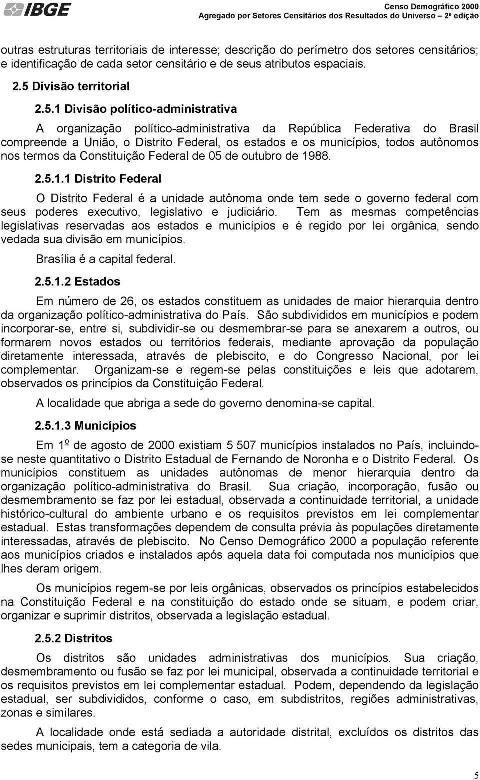 1 Divisão político-administrativa A organização político-administrativa da República Federativa do Brasil compreende a União, o Distrito Federal, os estados e os municípios, todos autônomos nos