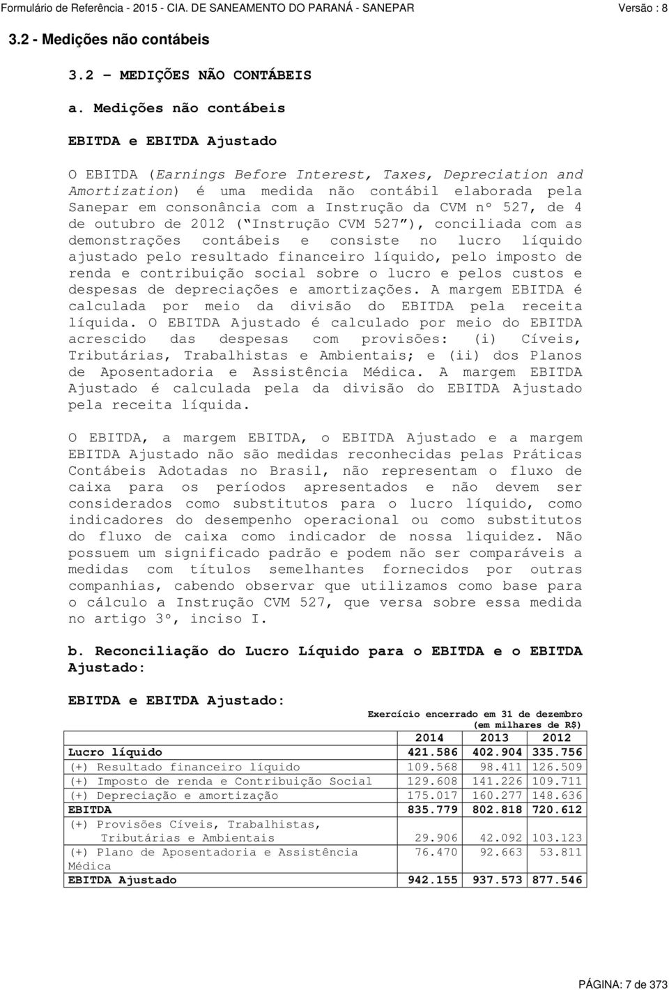 Instrução da CVM nº 527, de 4 de outubro de 2012 ( Instrução CVM 527 ), conciliada com as demonstrações contábeis e consiste no lucro líquido ajustado pelo resultado financeiro líquido, pelo imposto