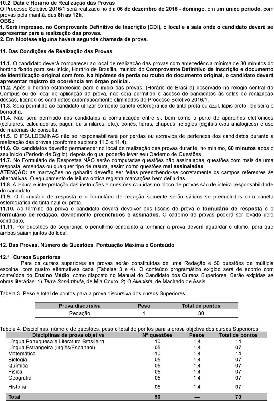 11. Das Condições de Realização das Provas 11.1. O candidato deverá comparecer ao local de realização das provas com antecedência mínima de 30 minutos do horário fixado para seu início, Horário de