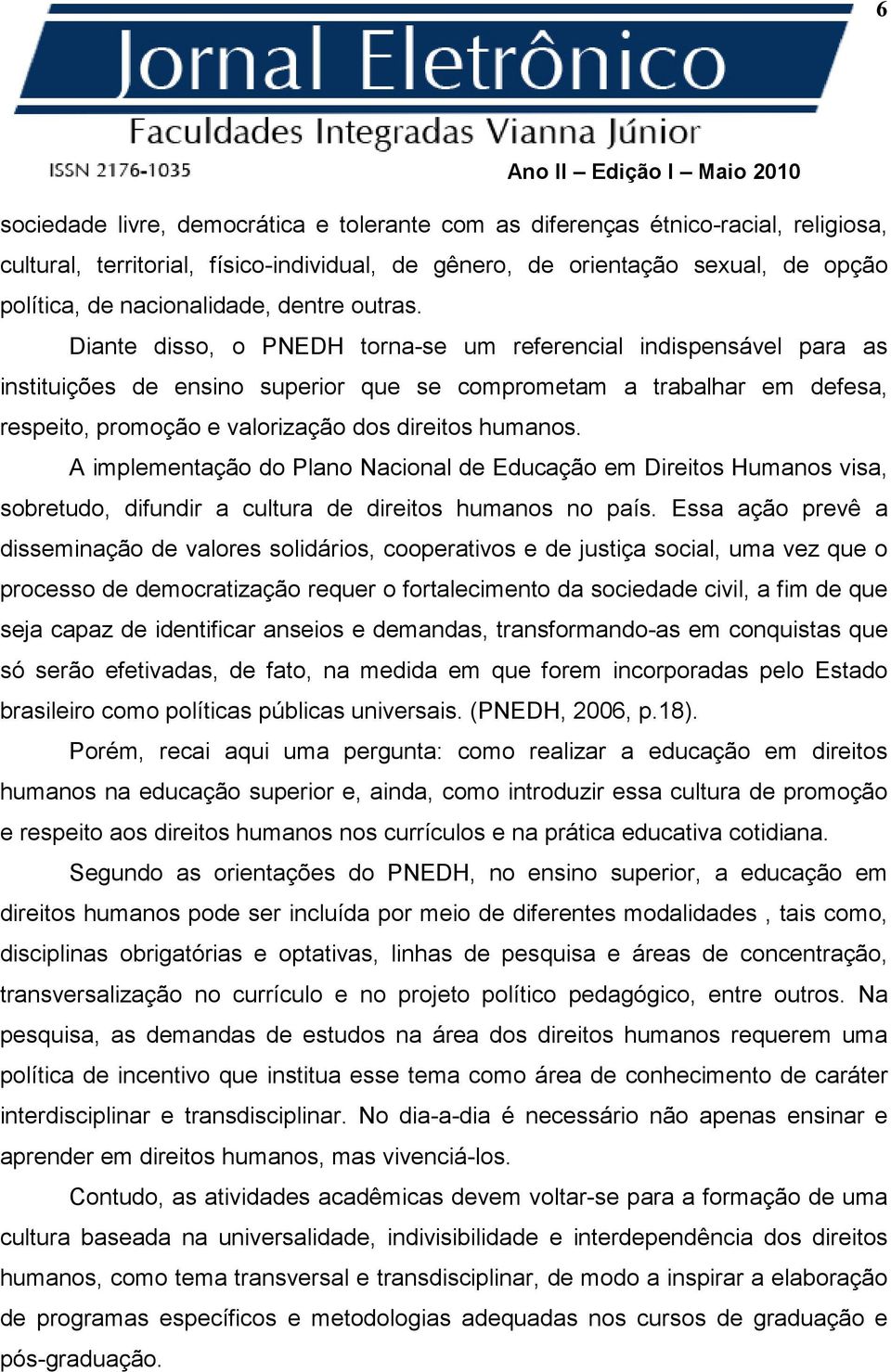 Diante disso, o PNEDH torna-se um referencial indispensável para as instituições de ensino superior que se comprometam a trabalhar em defesa, respeito, promoção e valorização dos direitos humanos.